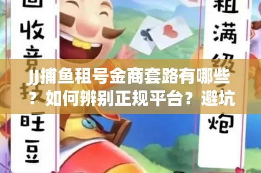 JJ捕鱼租号金商套路有哪些？如何辨别正规平台？避坑指南教你选