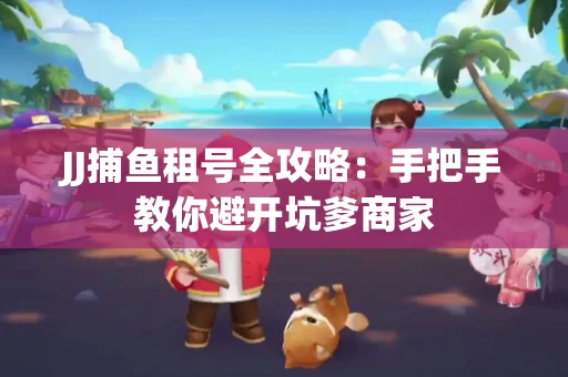JJ捕鱼租号全攻略：手把手教你避开坑爹商家