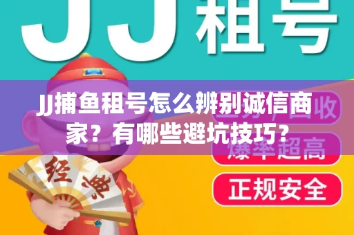 JJ捕鱼租号怎么辨别诚信商家？有哪些避坑技巧？