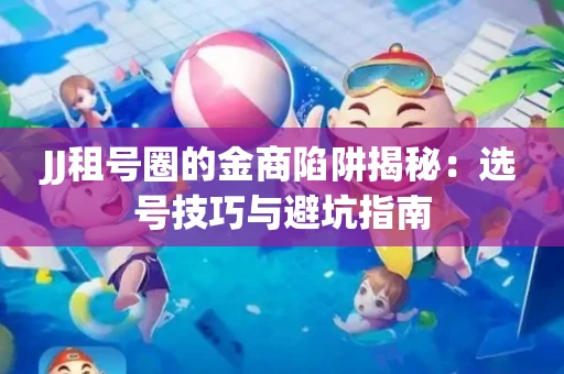 JJ租号圈的金商陷阱揭秘：选号技巧与避坑指南