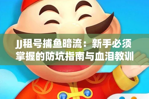 JJ租号捕鱼暗流：新手必须掌握的防坑指南与血泪教训
