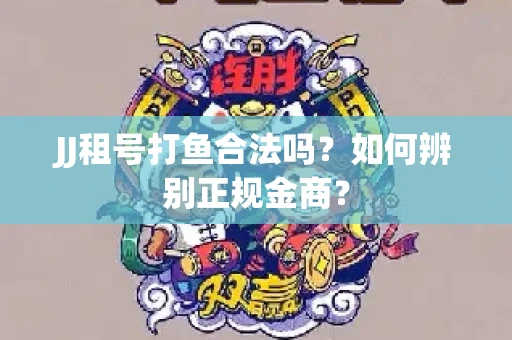 JJ租号打鱼合法吗？如何辨别正规金商？