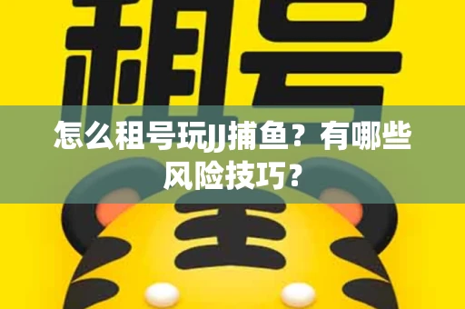 怎么租号玩JJ捕鱼？有哪些风险技巧？